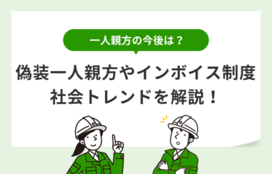 一人親方の今後は？偽装一人親方やインボイス制度などの話題を解説！