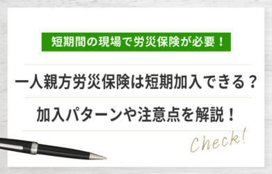 一人親方労災保険は短期で加入できる？加入パターンや注意点を解説！