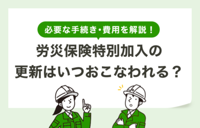 労災保険特別加入の更新はいつ？一人親方労災保険の更新手続き・費用を解説