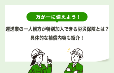 運送業の一人親方が特別加入できる労災保険とは？補償内容も紹介！