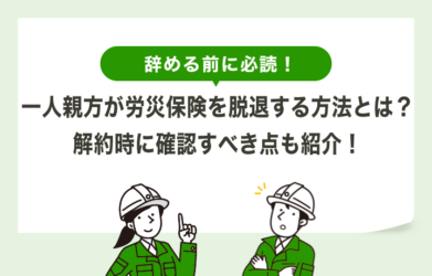 一人親方が労災保険を脱退する方法とは？解約時の確認点も紹介！